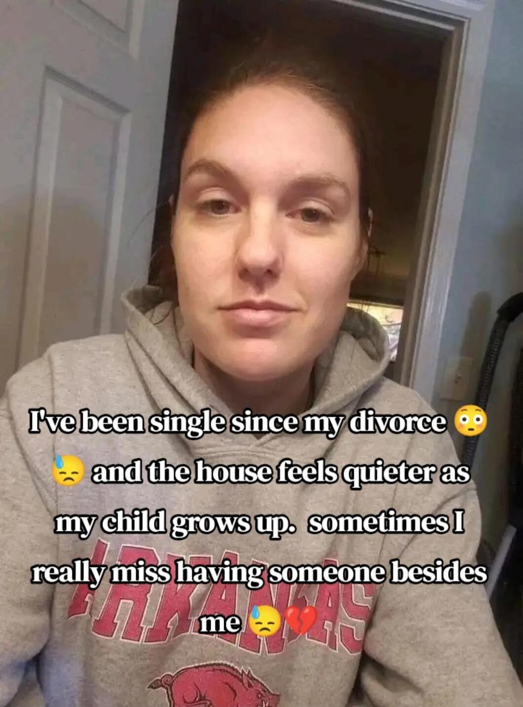 I've been single since my divorce 😳 💧 😔 and the house feels quieter as my child grows up. sometimes I really miss having someone besides me 😔 💔