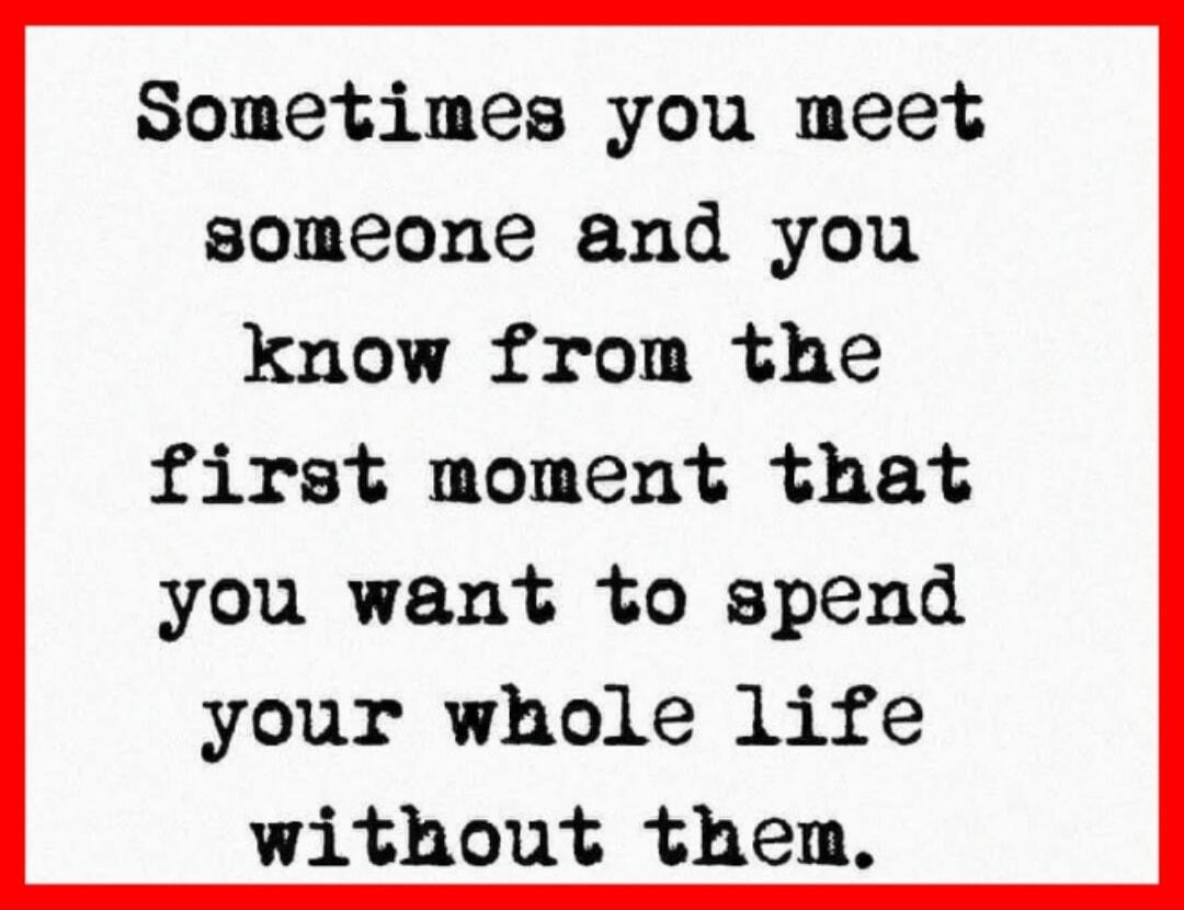 Sometimes you meet someone and you know from the first moment that you want to spend your whole life without them.