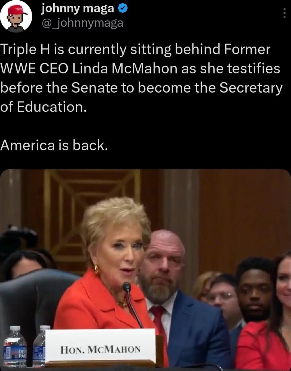 johnny maga _johnnymaga Triple H is currently sitting behind Former WWE CEO Linda McMahon as she testifies before the Senate to become the Secretary of Education America is back
