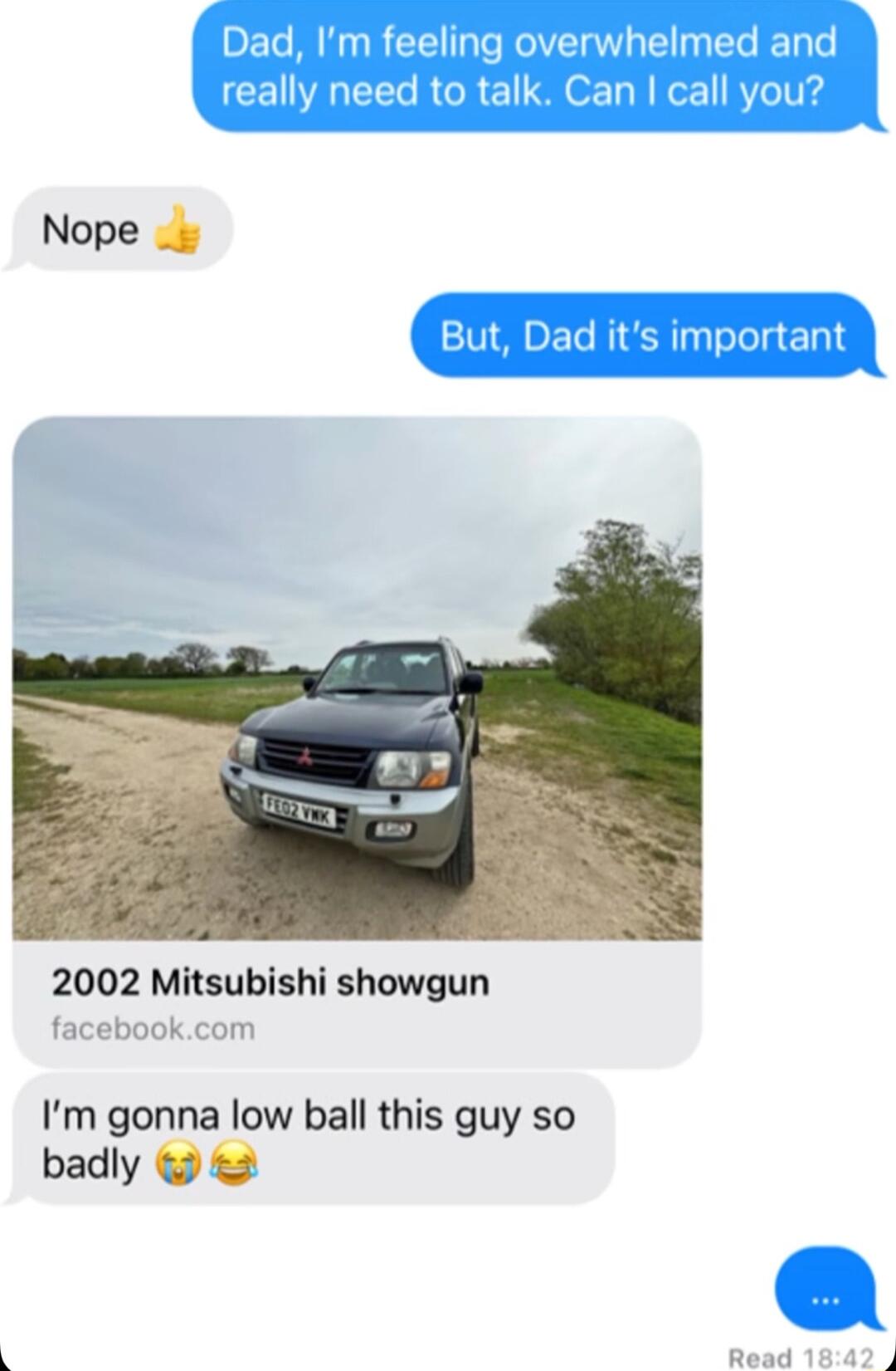 Dad Im feeling overwhelmed and really need to talk Can call you Nope 2002 Mitsubishi showgun facebookcom Im gonna low ball this guy so badly 2 Read