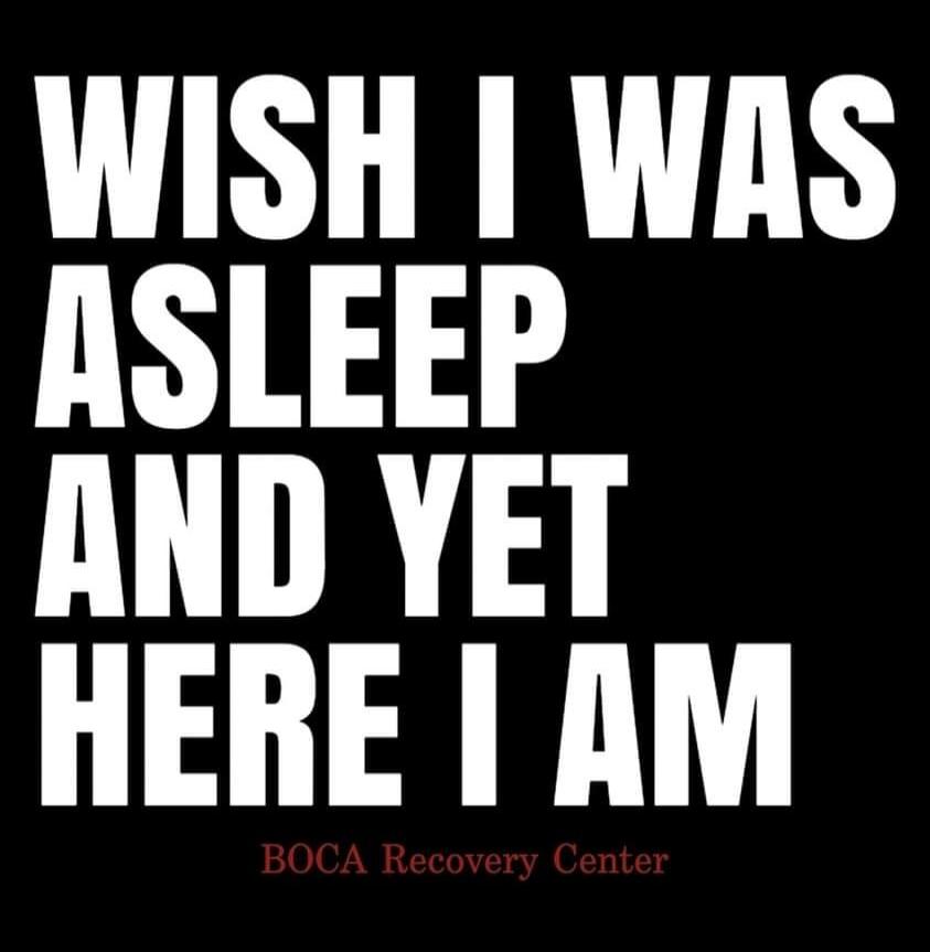 WISH I WAS ASLEEP AND YET HERE I AM BOCA Recovery Center