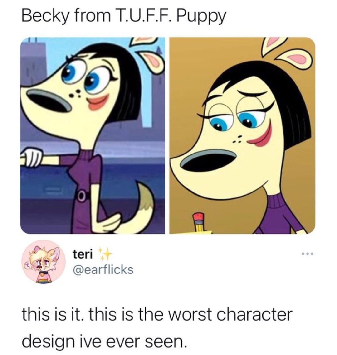 Becky from TUFF Puppy teri this is it this is the worst character design ive ever seen