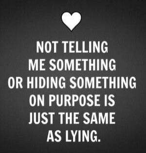 NOT TELLING ME SOMETHING OR HIDING SOMETHING ON PURPOSE IS JUST THE SAME AS LYING.