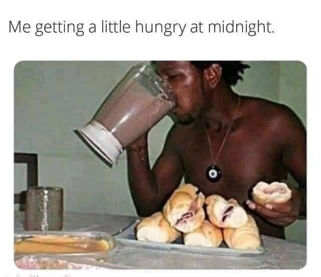 Me getting a little hungry at midnight