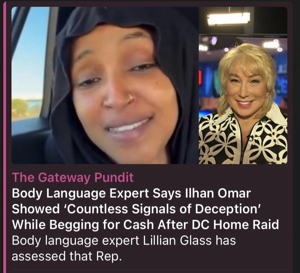 The Gateway Pundit Body Language Expert Says Ilhan Omar Showed 'Countless Signals of Deception' While Begging for Cash After DC Home Raid Body language expert Lillian Glass has assessed that Rep.