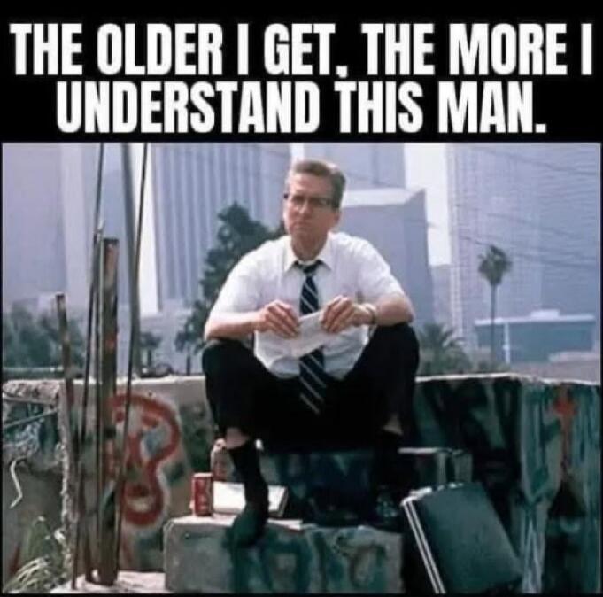 THE OLDER I GET. THE MORE I UNDERSTAND THIS MAN.