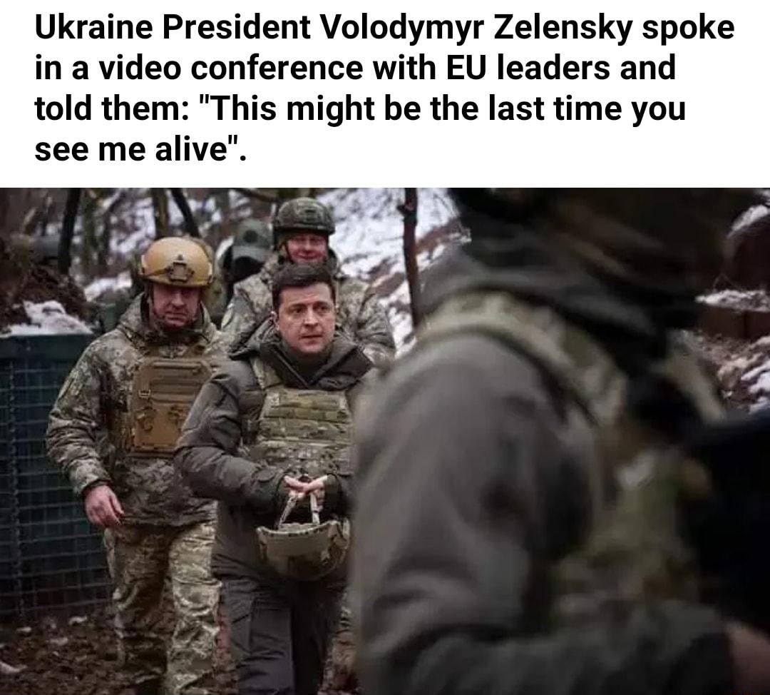 Ukraine President Volodymyr Zelensky spoke in a video conference with EU leaders and told them This might be the last time you see me alive