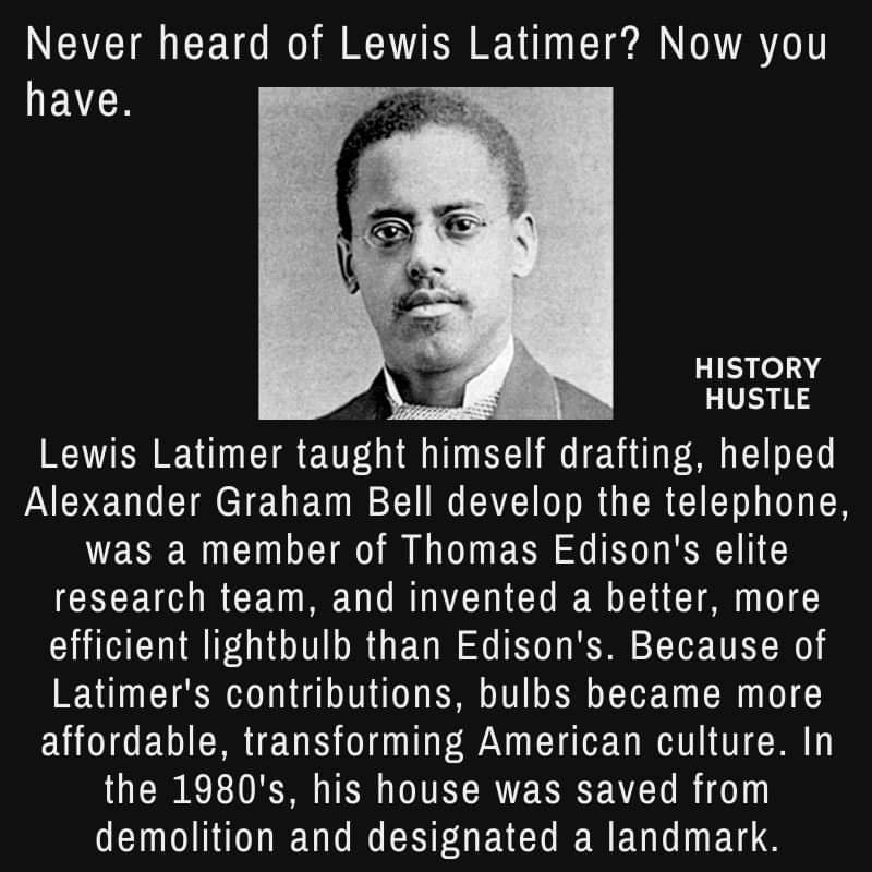Never heard of Lewis Latimer Now you have t HISTORY S HUSTLE Lewis Latimer taught himself drafting helped INEYEU CIMCTEUE W GG R G CRCICT i R was a member of Thomas Edisons elite research team and invented a better more efficient lightbulb than Edisons Because of Latimers contributions bulbs became more affordable transforming American culture In the 1980s his house was saved from demolition and d