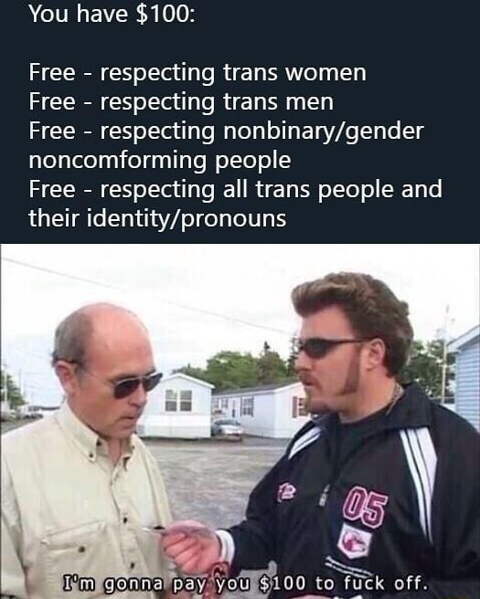 You have 100 Free respecting trans women Free respecting trans men Free respecting nonbinarygender noncomforming people R S oTTa y e JE1 R U 1y S oTTe o 3 e their identitypronouns