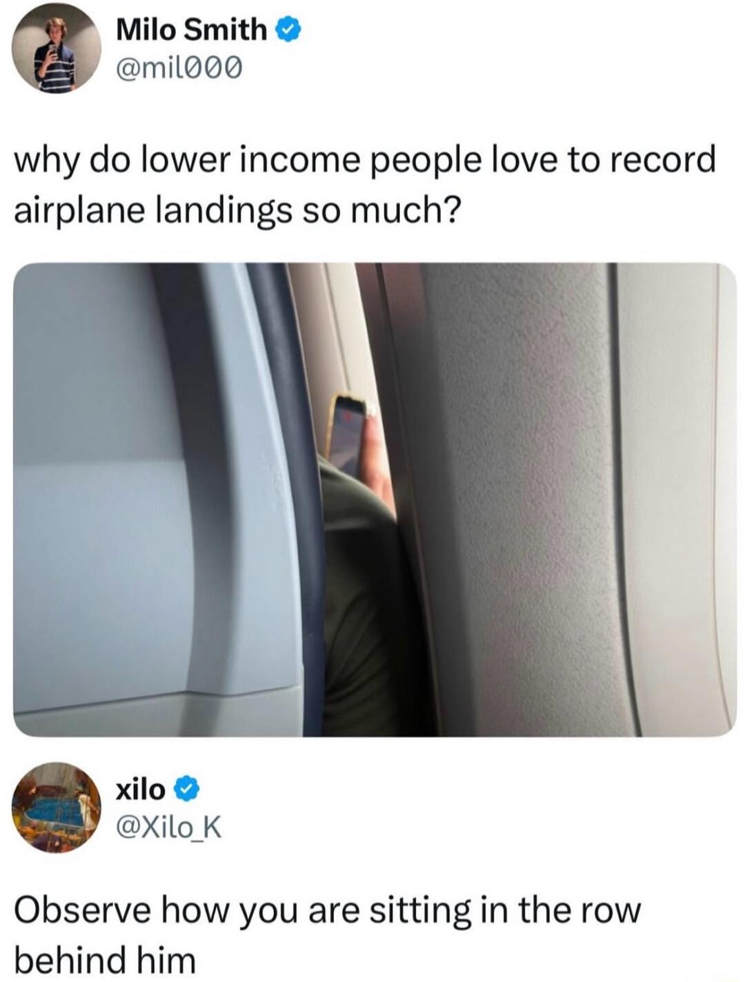Milo Smith @mil000 why do lower income people love to record airplane landings so much? xilo @Xilo_K Observe how you are sitting in the row behind him