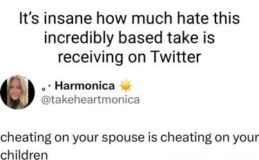 Its insane how much hate this incredibly based take is receiving on Twitter Harmonica takeheartmonica cheating on your spouse is cheating on your children
