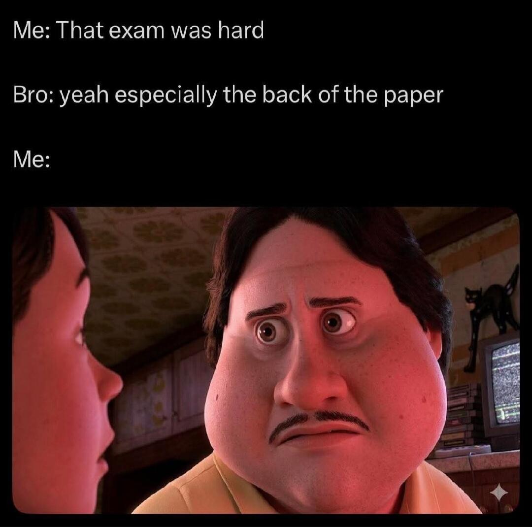 Me: That exam was hard Bro: yeah especially the back of the paper Me: