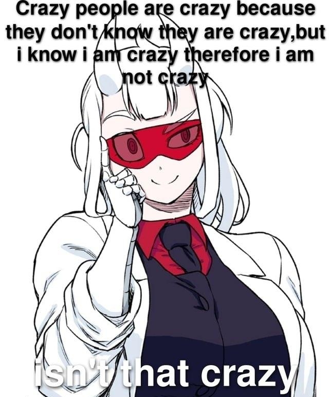 Crazy people age crazy because they dontk sy are crazybut iknowig erefore i am