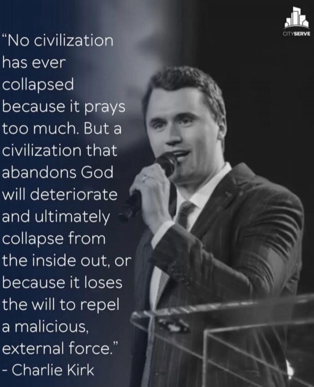 No civilization has ever collapsed because it prays too much. But a civilization that abandons God will deteriorate and ultimately collapse from the inside out, or because it loses the will to repel a malicious, external force.