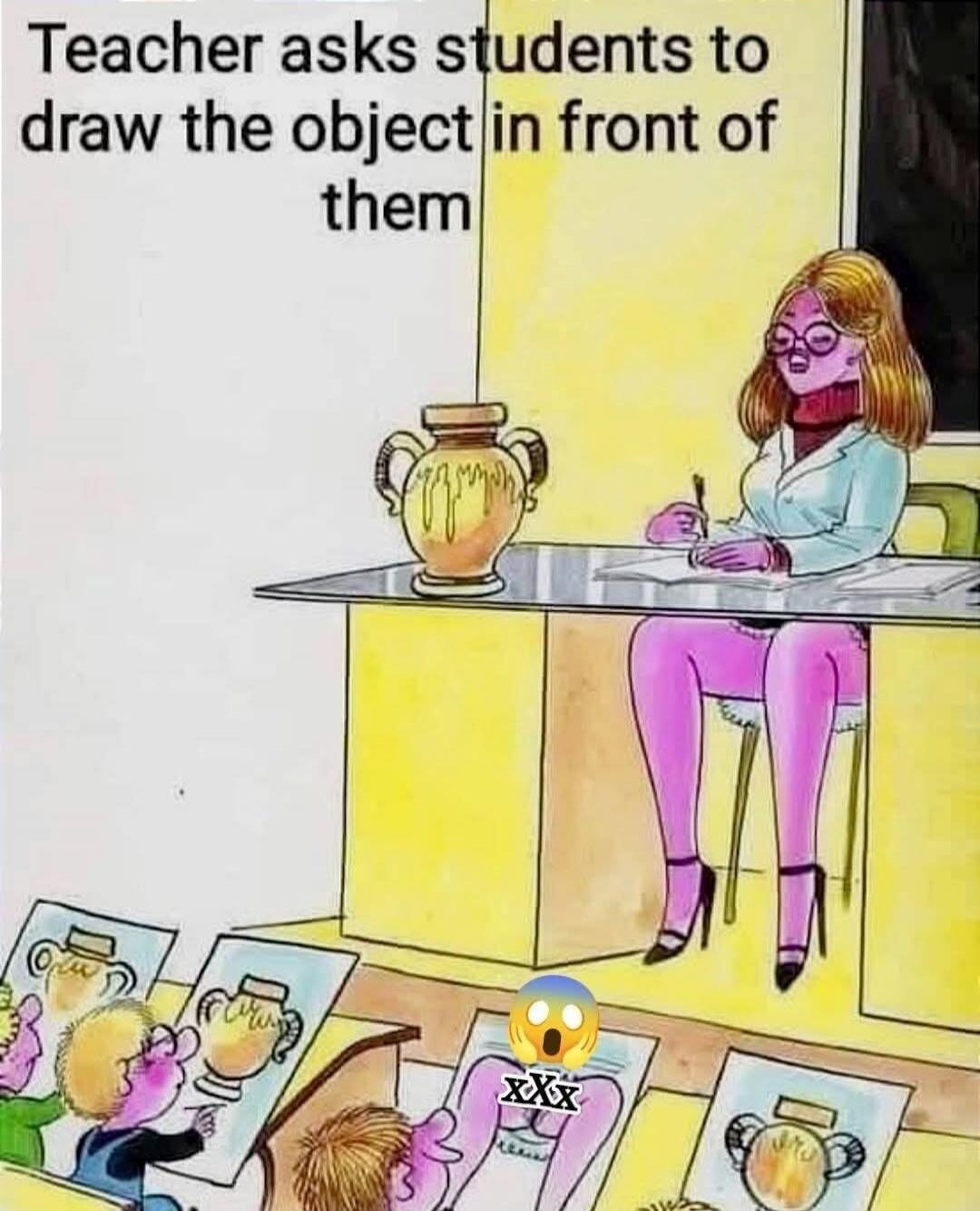 Teacher asks students to draw the object in front of them. A student draws the teacher's legs and underwear instead of the vase.