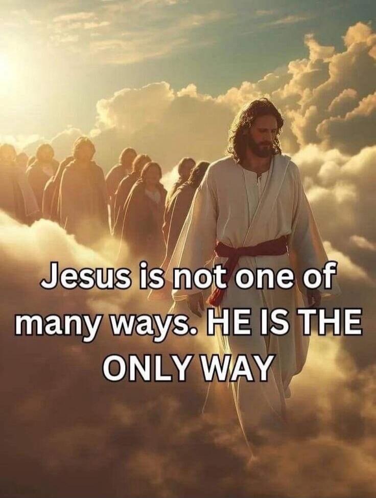 Jesus is not one of many ways. HE IS THE ONLY WAY