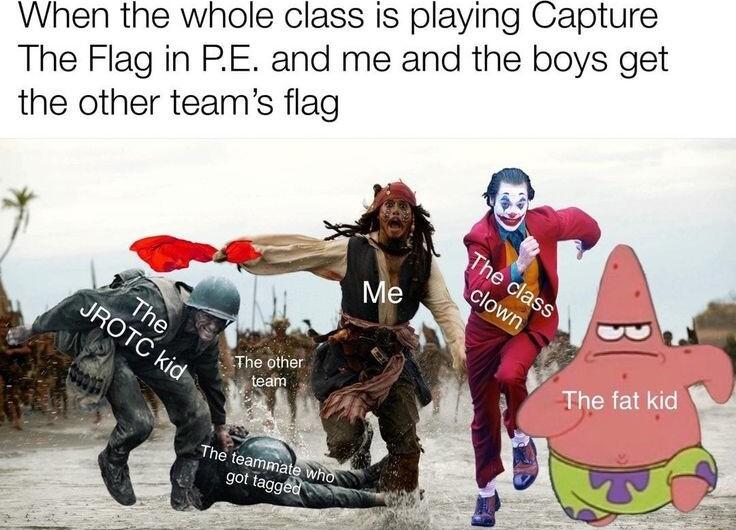 When the whole class is playing Capture The Flag in PE and me and the boys get the other teams flag