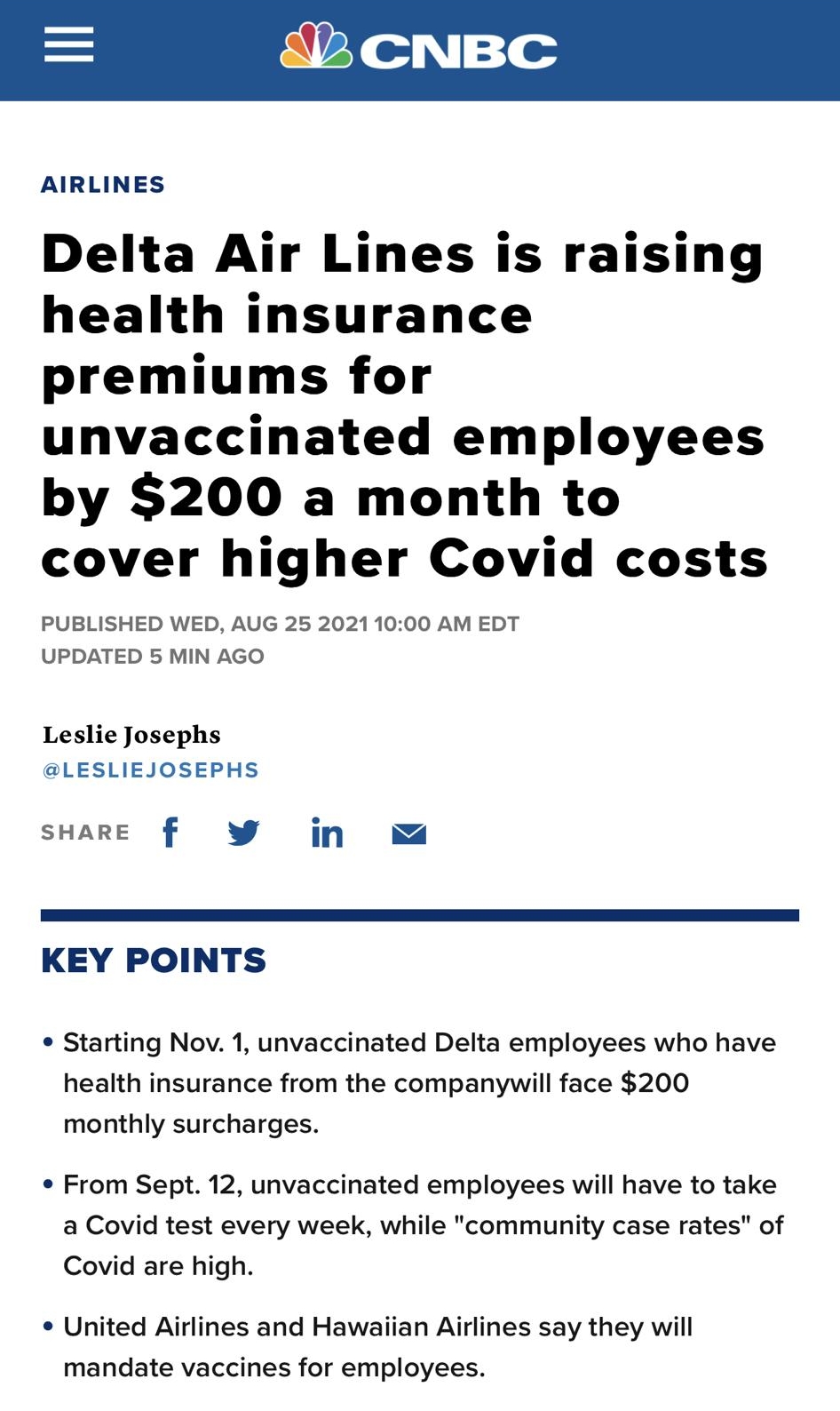 172X o V z To AIRLINES Delta Air Lines is raising health insurance premiums for unvaccinated employees by 200 a month to cover higher Covid costs PUBLISHED WED AUG 25 2021 1000 AM EDT UPDATED 5 MIN AGO Leslie Josephs LESLIEJOSEPHS sHARE f in KEY POINTS e Starting Nov 1 unvaccinated Delta employees who have health insurance from the companywill face 200 monthly surcharges From Sept 12 unvaccinated 