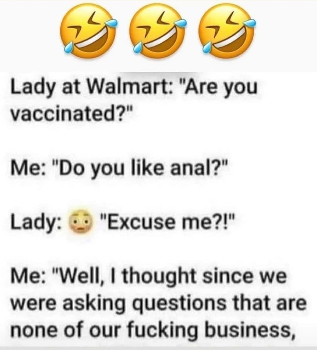 VoY Lady at Walmart Are you vaccinated Me Do you like anal Lady o Excuse me Me Well thought since we were asking questions that are none of our fucking business