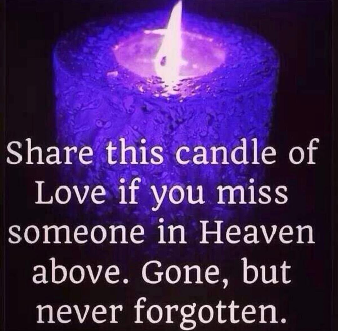 Share this candle of Love if you miss someone in Heaven above. Gone, but never forgotten.