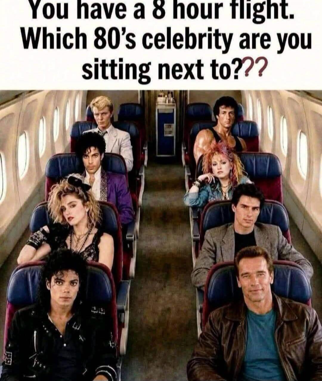 You have an 8 hour flight. Which 80's celebrity are you sitting next to???