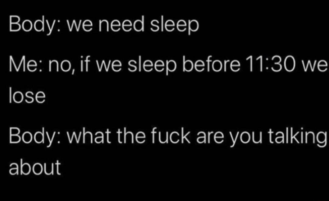 Body we need sleep Me no if we sleep before 1130 we lose Body what the fuck are you talking Eelelells