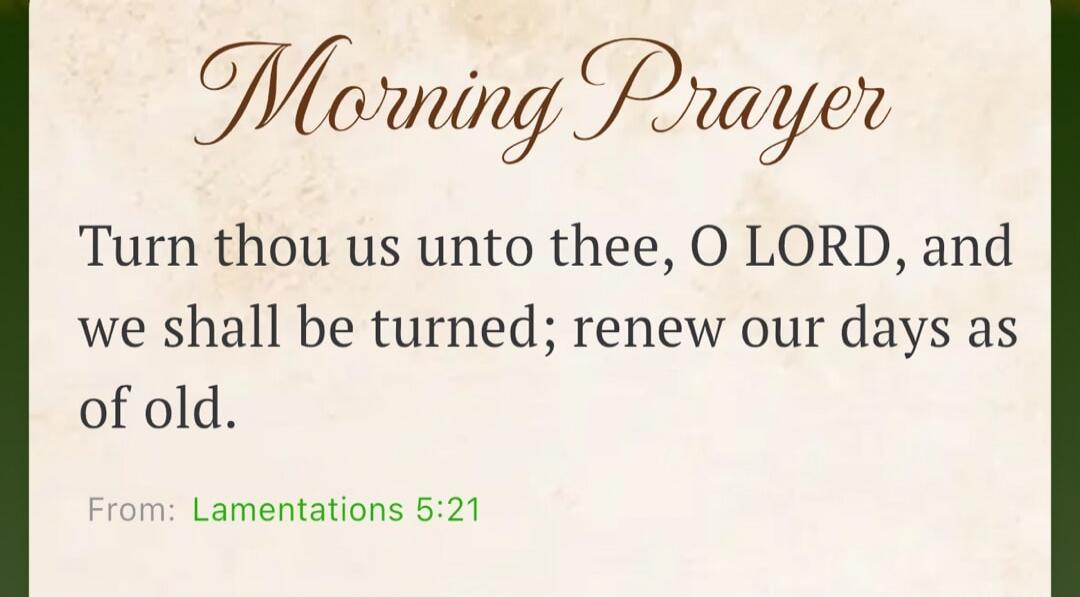 Morning Prayer Turn thou us unto thee, O LORD, and we shall be turned; renew our days as of old. From: Lamentations 5:21