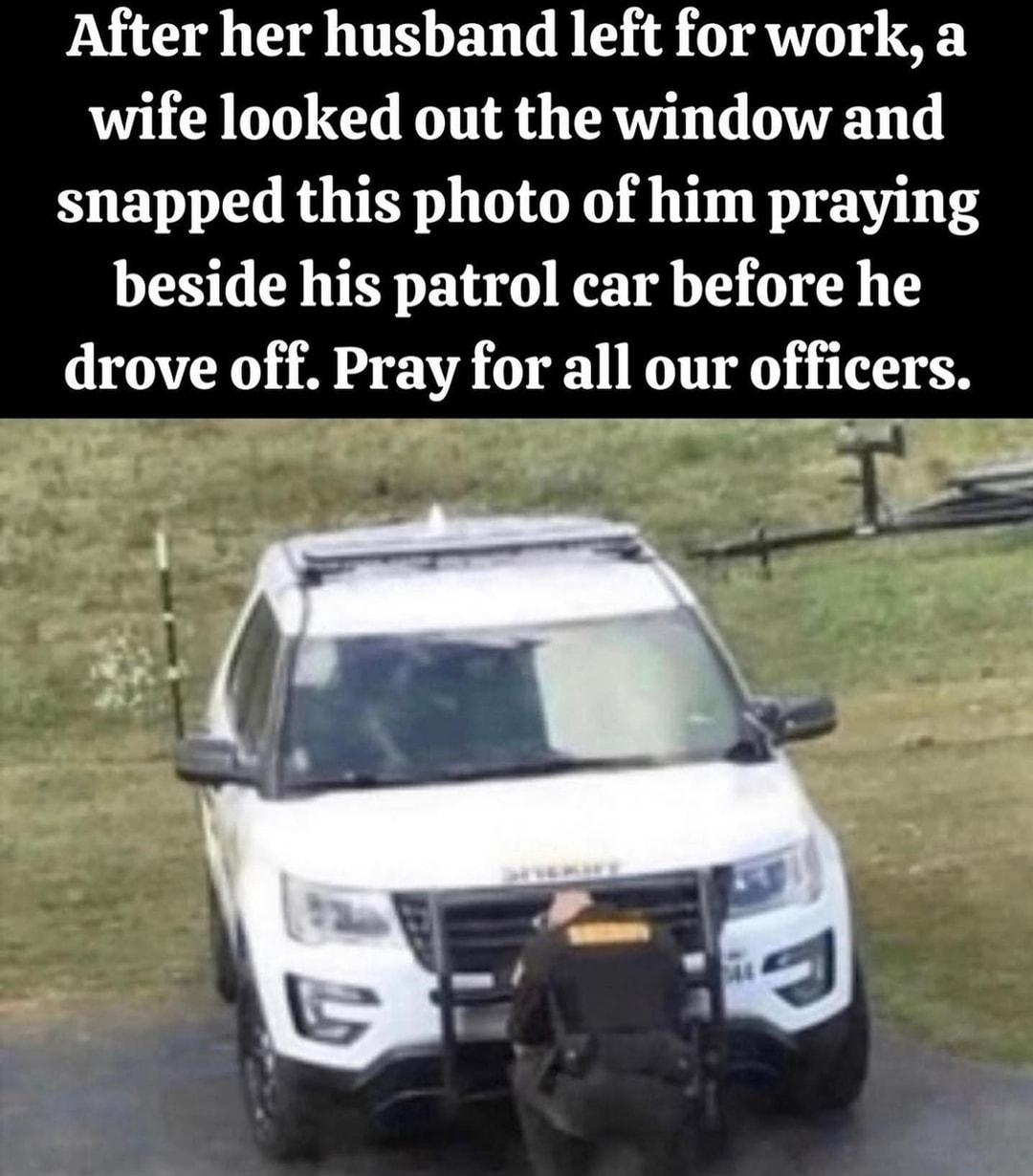 After her husband left for work a wife looked out the window and snapped this photo of him praying LS TR VER BT K Tl T D drove off Pray for all our officers S