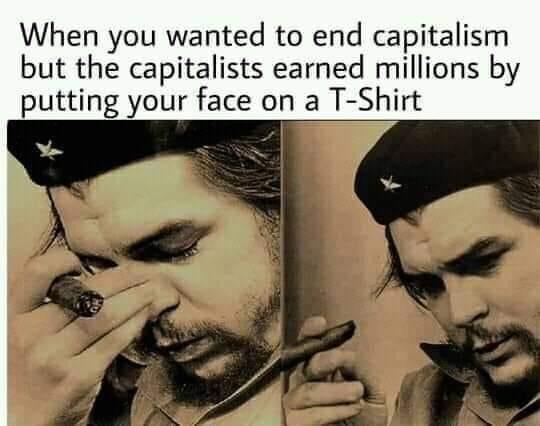 When you wanted to end capitalism but the capitalists earned millions by putting your face on a T Shirt