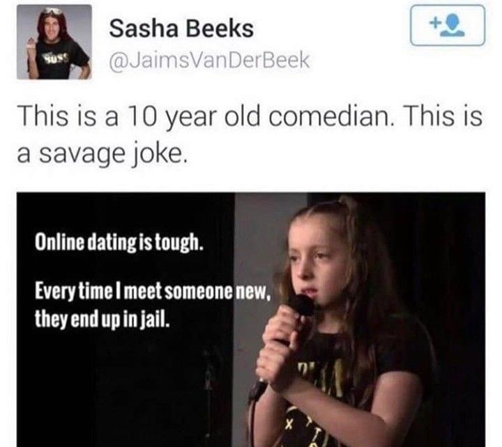 E Sasha Beeks This is a 10 year old comedian This is a savage joke Online datingis tough o Every time meet someone new they end upin jail