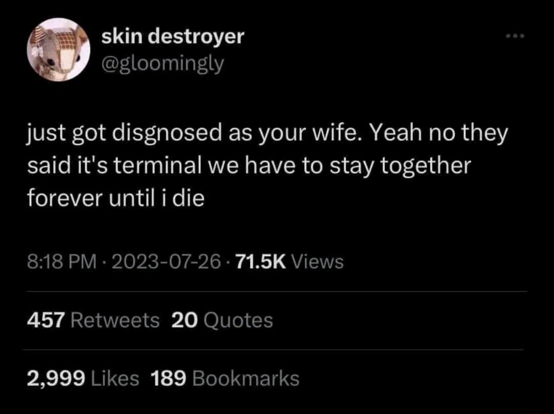skin destroyer gloomingly just got disgnosed as your wife Yeah no they said its terminal we have to stay together forever until i die 818 PM 2023 07 26 745K Views 457 Retweets 20 Quotes 2999 Likes 189 Bookmarks