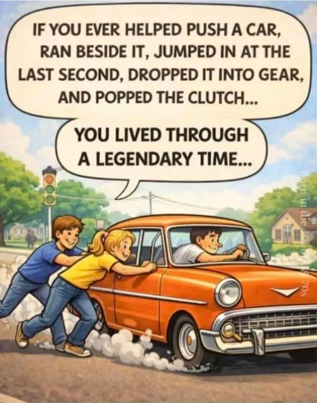IF YOU EVER HELPED PUSH A CAR, RAN BESIDE IT, JUMPED IN AT THE LAST SECOND, DROPPED IT INTO GEAR, AND POPPED THE CLUTCH... YOU LIVED THROUGH A LEGENDARY TIME...