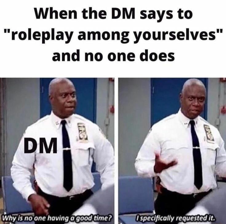 When the DM says to roleplay among yourselves and no one does s Why s 7o one having good time Ispecifically requested it