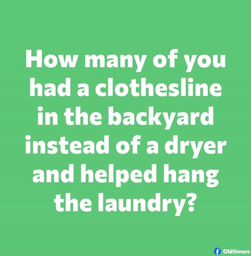 How many of you had a clothesline in the backyard instead of a dryer and helped hang the laundry?