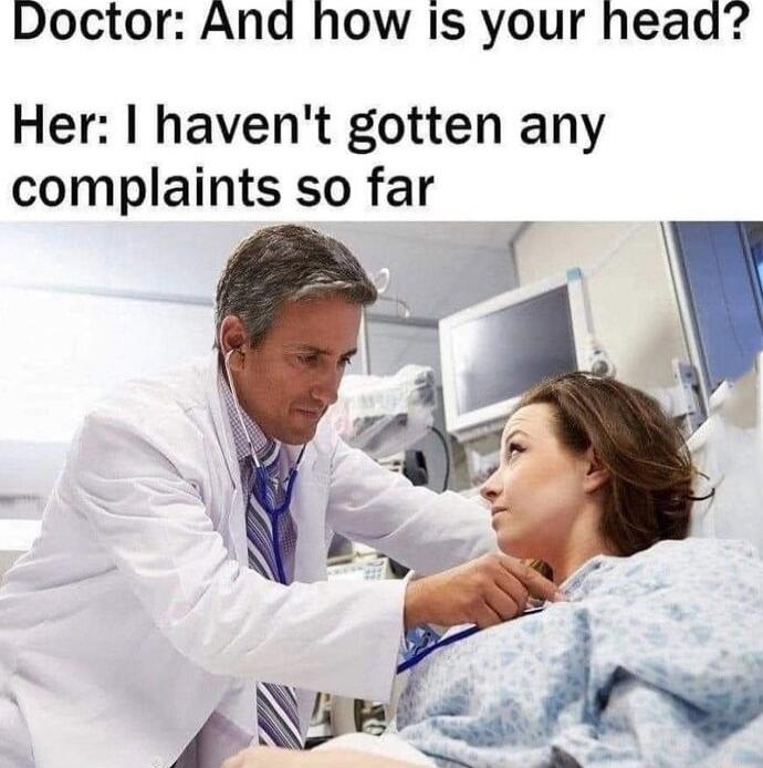 Doctor And how Is your head Her havent gotten any complaints so far