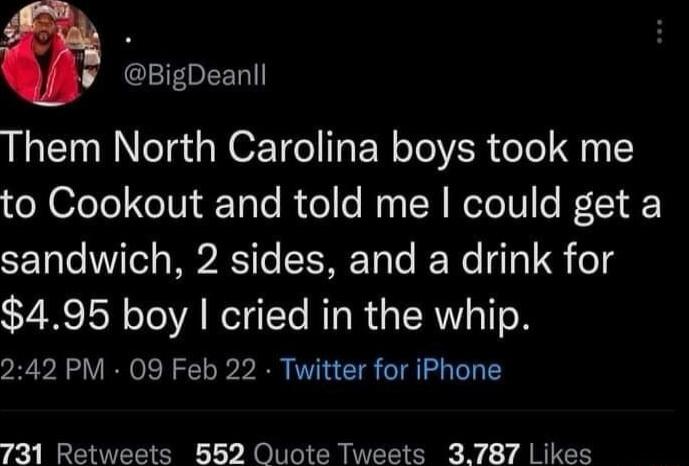 BigDeanll Them North Carolina boys took me to Cookout and told me could get a sandwich 2 sides and a drink for 495 boy cried in the whip 242 PM 09 Feb 22 Twitter for iPhone 731 Retweets 552 Quote Tweets 3787 Likes