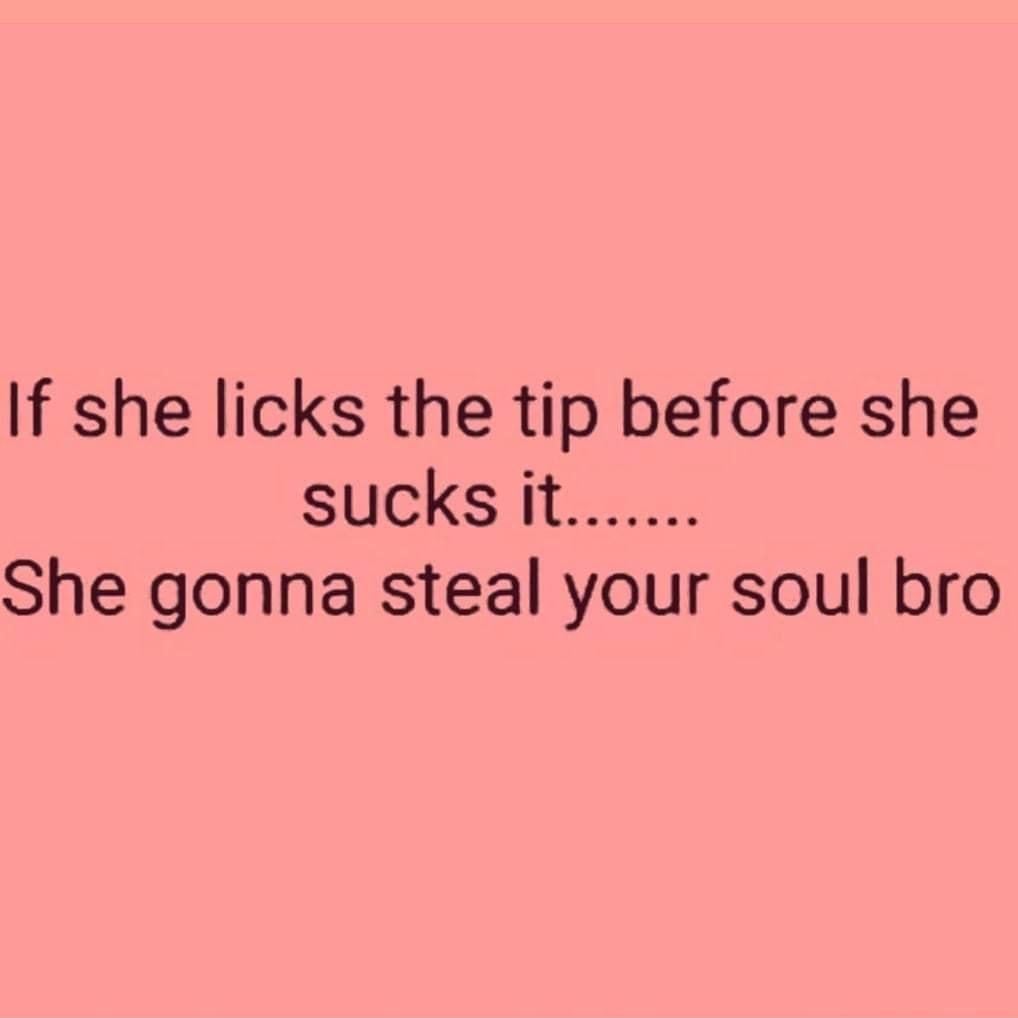 If she licks the tlp before she She gonna steal your soul bro