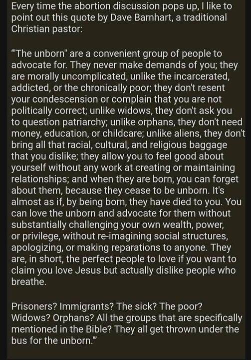 Every time the abortion discussion pops up like to point out this quote by Dave Barnhart a traditional RELLER IS The unborn are a convenient group of people to advocate for They never make demands of you they are morally uncomplicated unlike the incarcerated addicted or the chronically poor they dont resent your condescension or complain that you are not politically correct unlike widows they dont