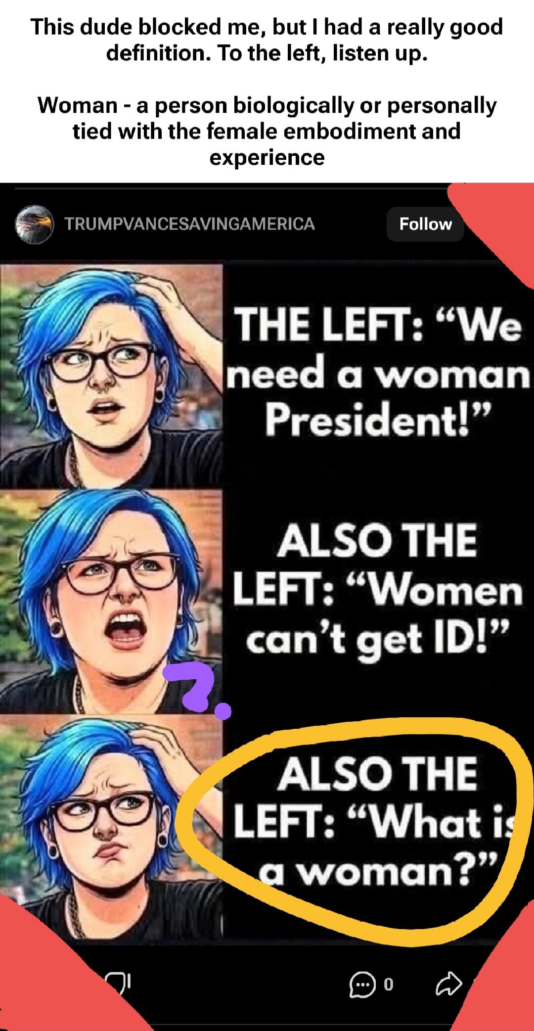 This dude blocked me, but I had a really good definition. To the left, listen up. Woman - a person biologically or personally tied with the female embodiment and experience. THE LEFT: 