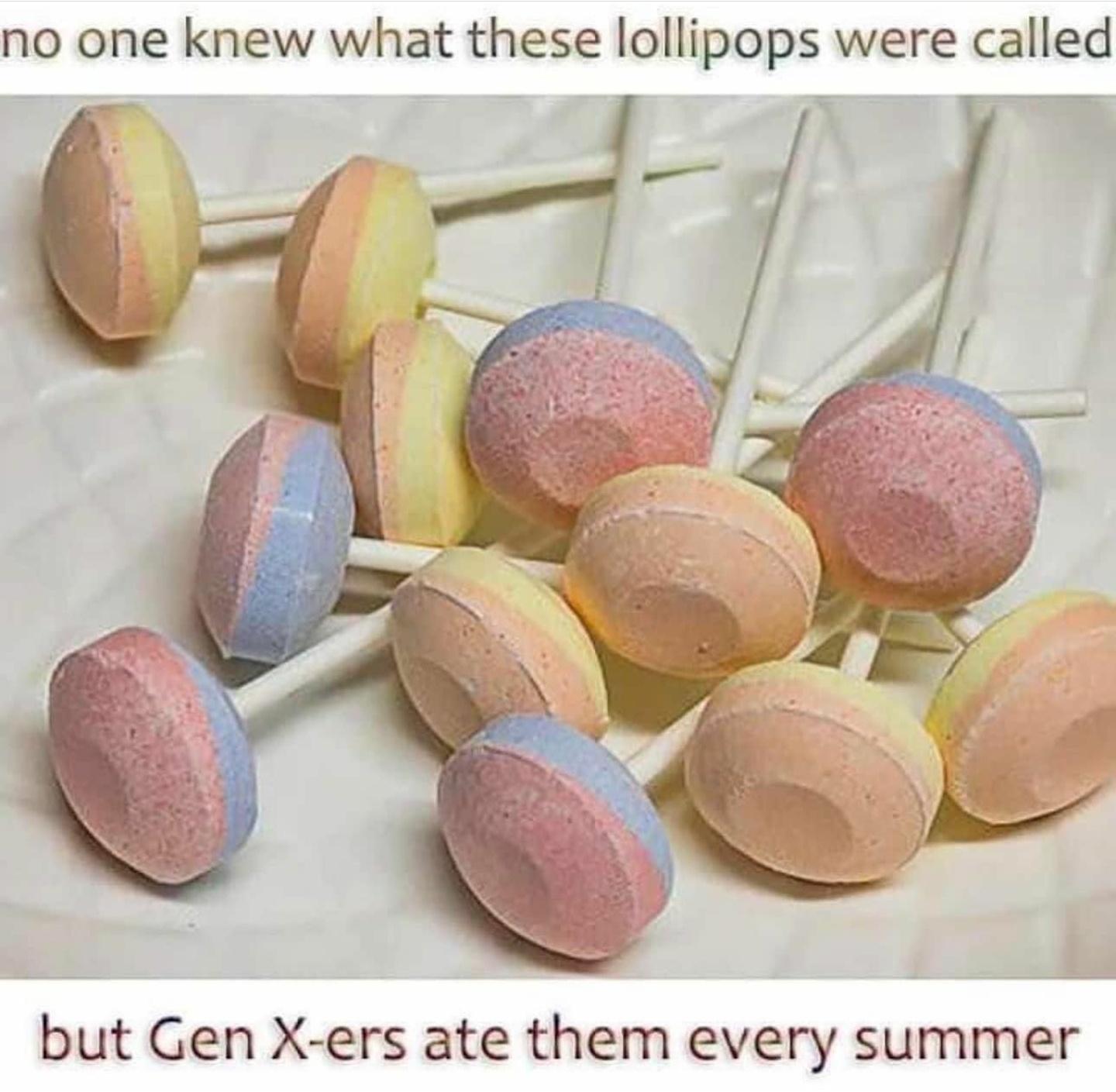 no one knew what these lollipops were called 2 X R y et but Gen X ers ate them every summer