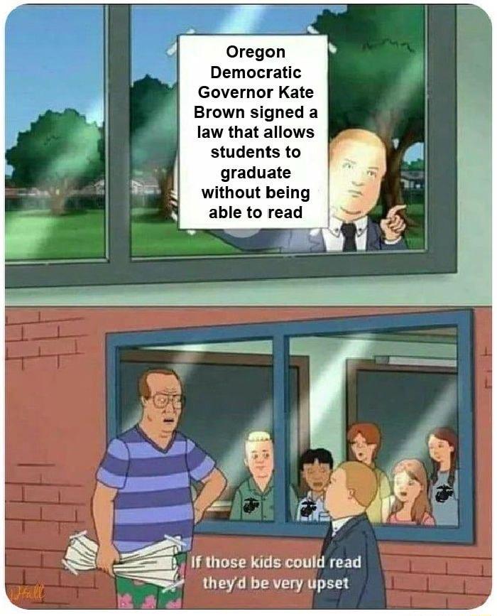 Oregon Democratic Governor Kate Brown signed a law that allows students to graduate without being able to read l b If those kids could read theyd bevery upset