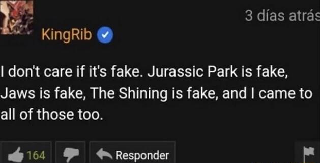 E REENEEE KingRib dont care if its fake Jurassic Park is fake NEVVENES U L RS T R ER ELCHE T Ny R 6 all of those too 164 4 Responder