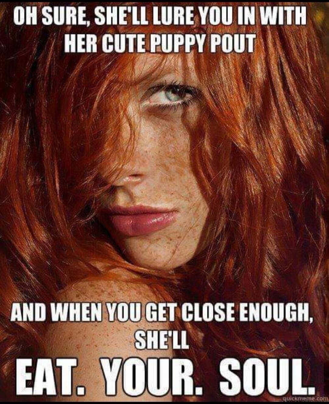 OH SURE, SHE'LL LURE YOU IN WITH HER CUTE PUPPY POUT AND WHEN YOU GET CLOSE ENOUGH, SHE'LL EAT. YOUR. SOUL.