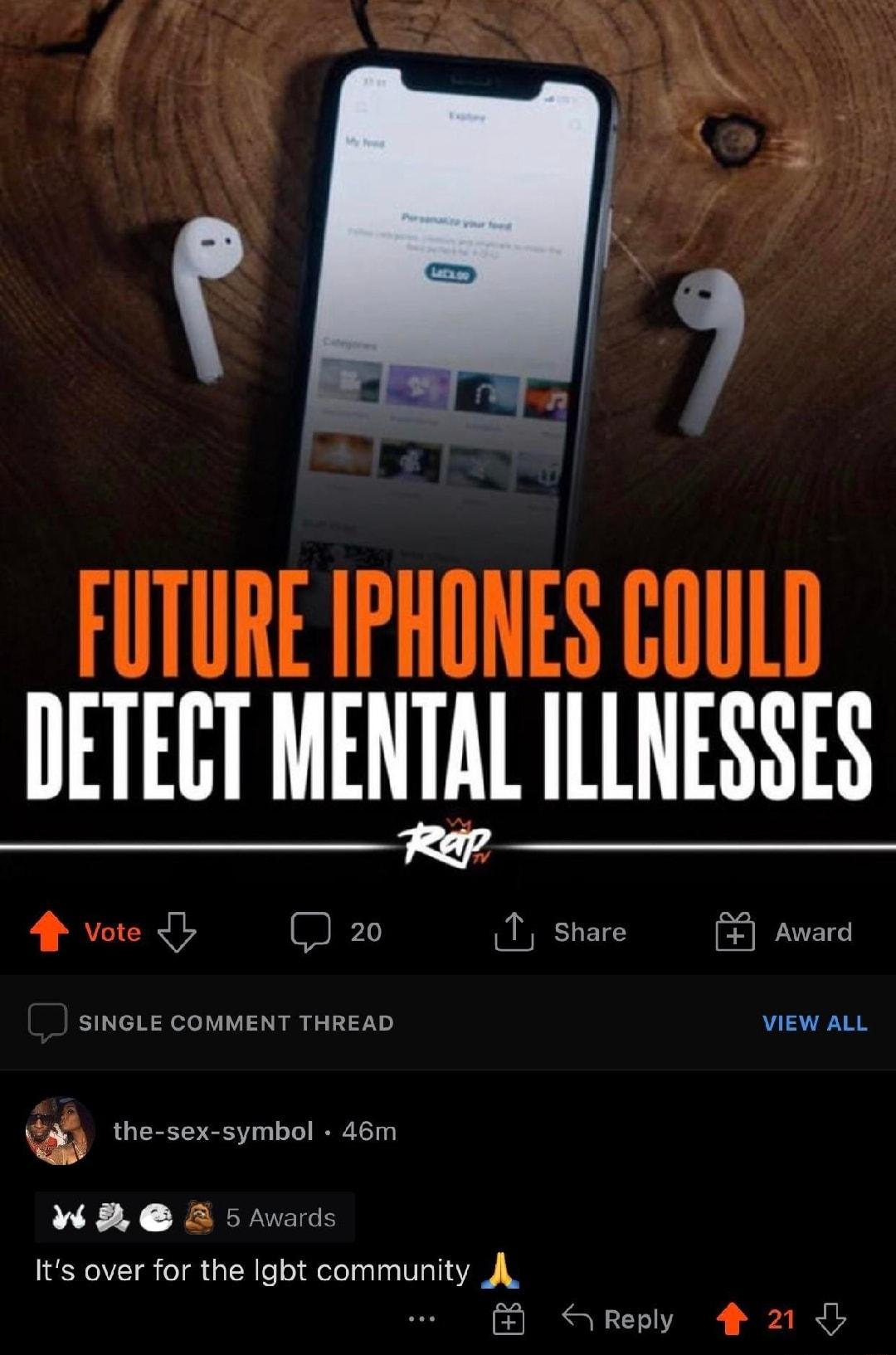 FUTURE IPHONES GOULD DETECT MENTAL ILLNESSES Rap f Vote G D 20 liJ SHETL Award SINGLE COMMENT THREAD VIEW ALL the sex symbol 46m W3 2 5Awards Its over for the Igbt community A_ Reply f 21