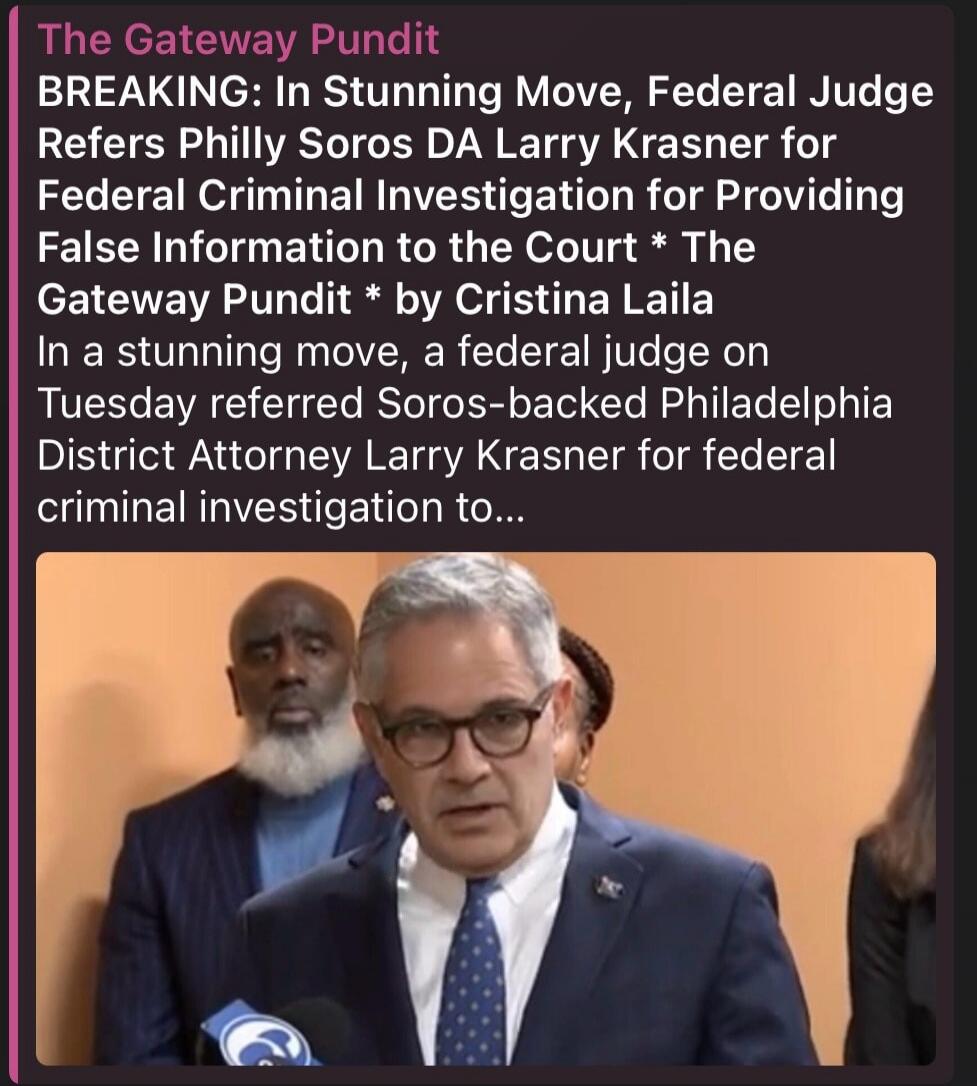 The Gateway Pundit BREAKING: In Stunning Move, Federal Judge Refers Philly Soros DA Larry Krasner for Federal Criminal Investigation for Providing False Information to the Court * The Gateway Pundit * by Cristina Laila In a stunning move, a federal judge on Tuesday referred Soros-backed Philadelphia District Attorney Larry Krasner for federal crimi