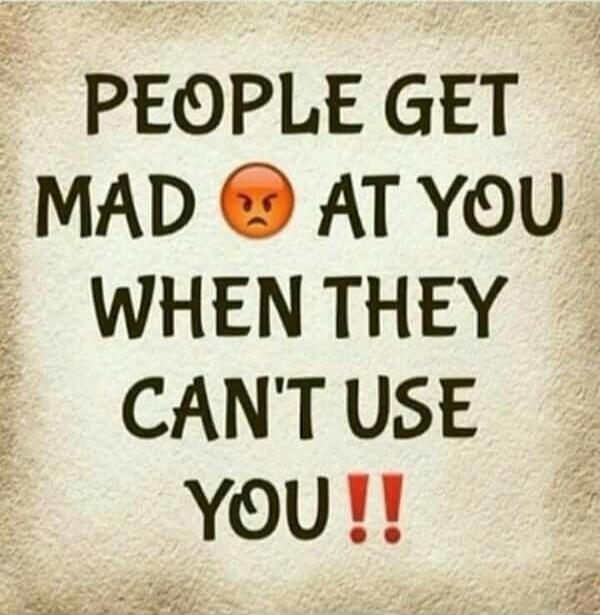 PEOPLE GET MAD 😡 AT YOU WHEN THEY CAN'T USE YOU !!