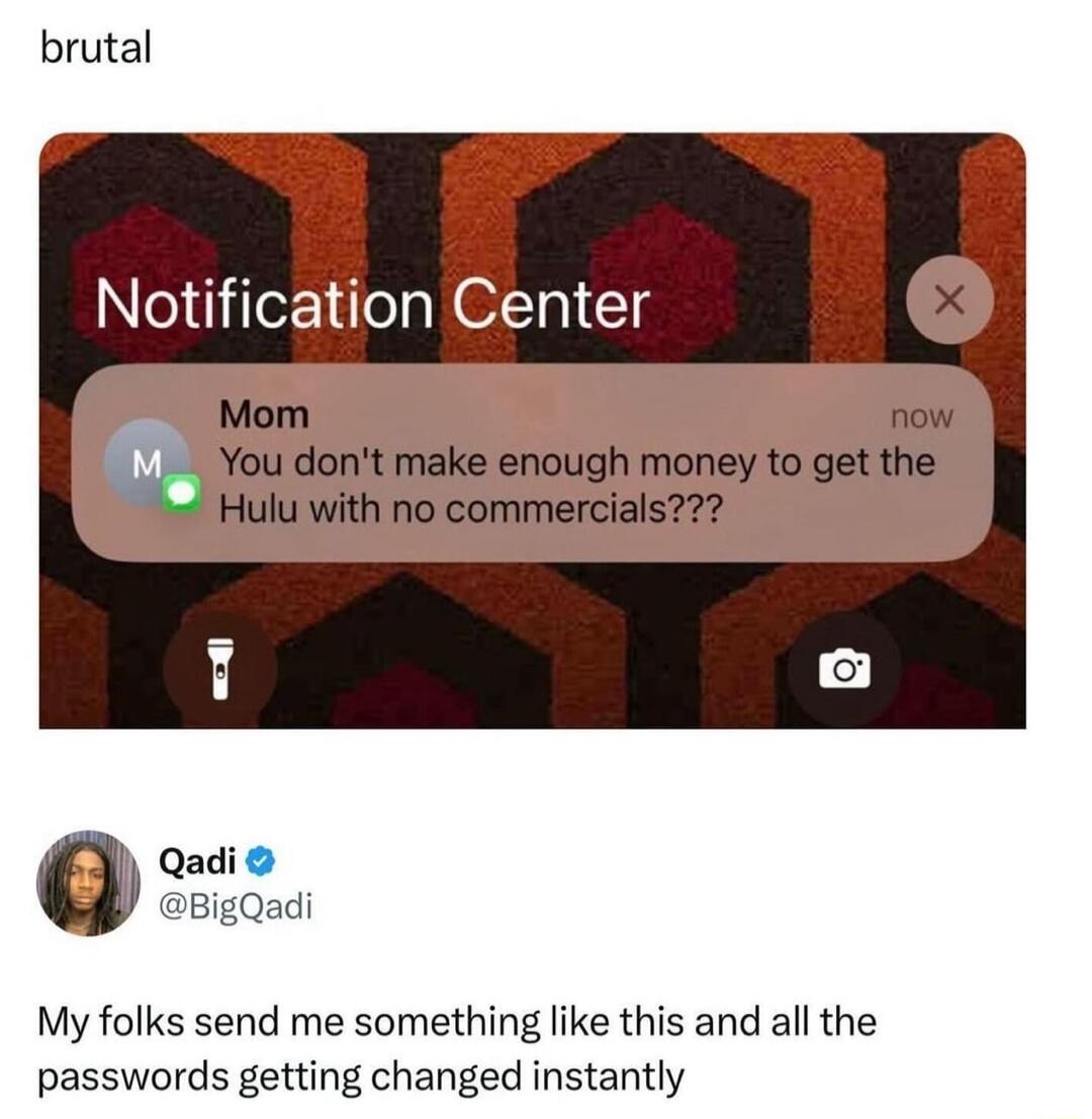 brutal Notification Center You dontmake eenough money to get Hulu with no commercials Qadi BigQadi My folks send me something like this and all the passwords getting changed instantly