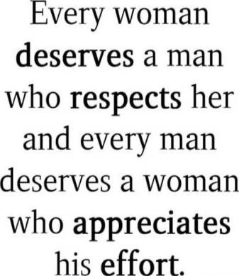 Every woman deserves a man who respects her and every man deserves a woman who appreciates his effort.