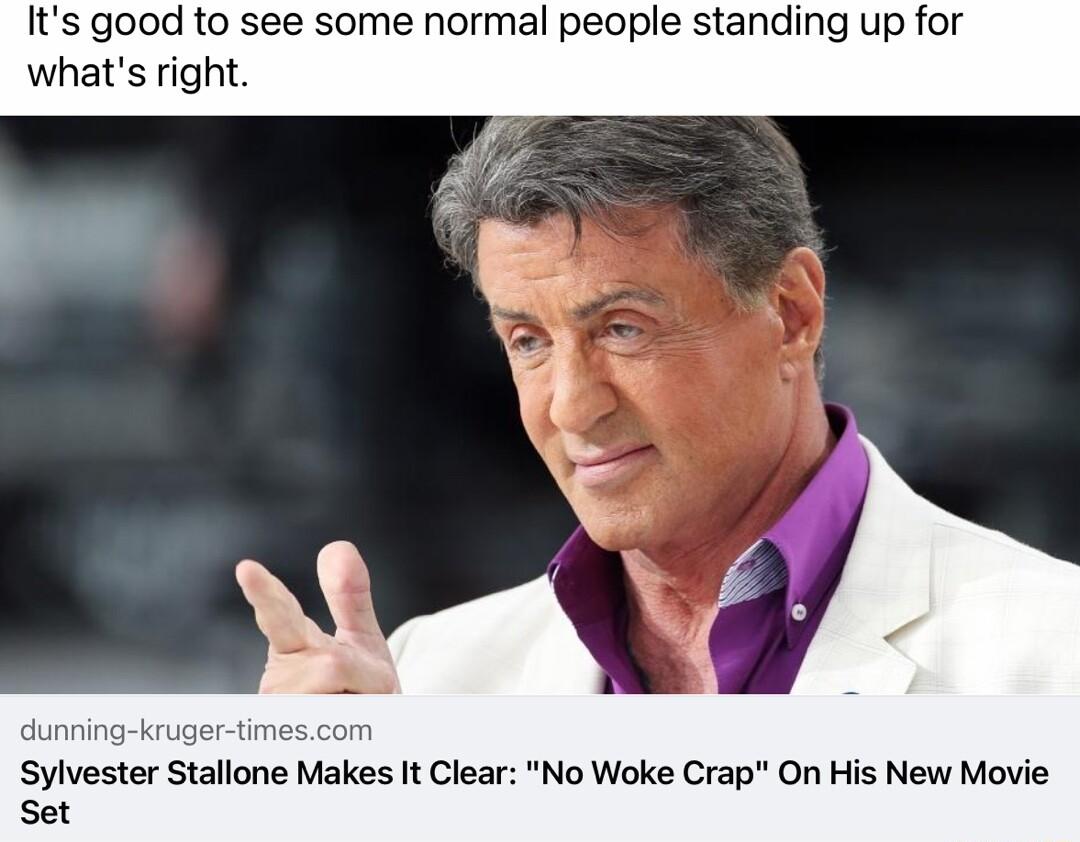 Its good to see some normal people standing up for whats right dunning kruger timescom Sylvester Stallone Makes It Clear No Woke Crap On His New Moy Set