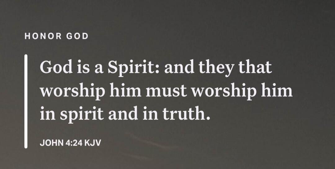 HONOR GOD. God is a Spirit: and they that worship him must worship him in spirit and in truth. JOHN 4:24 KJV